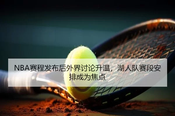 NBA赛程发布后外界讨论升温，湖人队赛段安排成为焦点